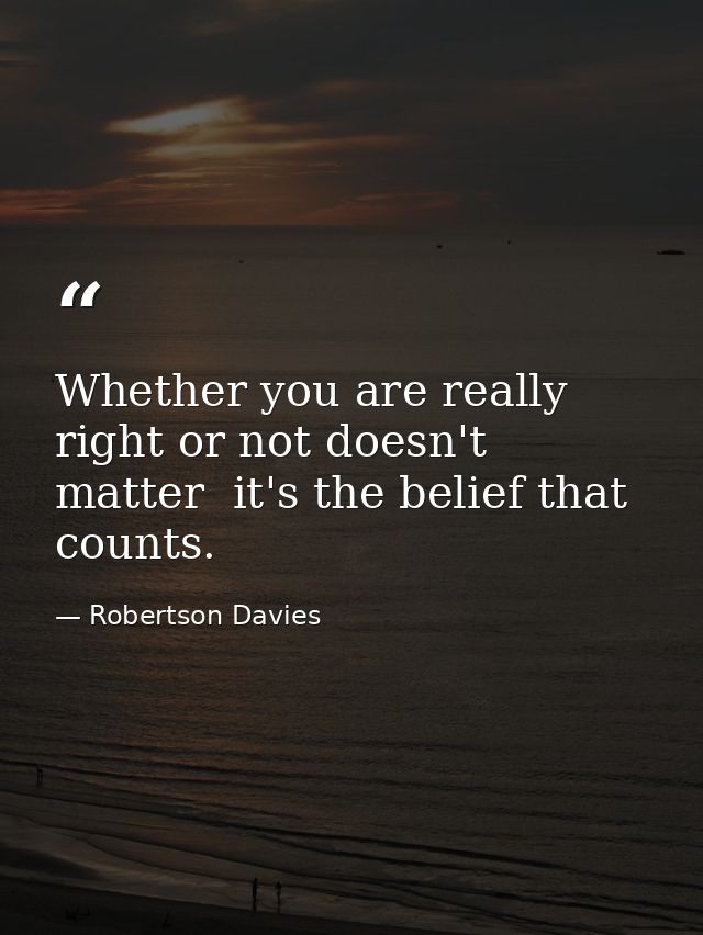 Whether you are really right or not doesn't matter  it's the belief that counts. — Robertson Davies
