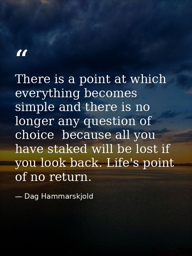 There is a point at which everything becomes simple and there is no longer any question of choice  because all you have  — Dag Hammarskjold