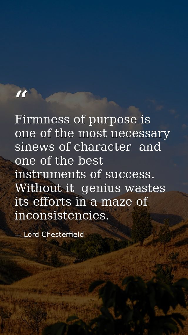 Firmness of purpose is one of the most necessary sinews of character  and one of the best instruments of success. Withou — Lord Chesterfield