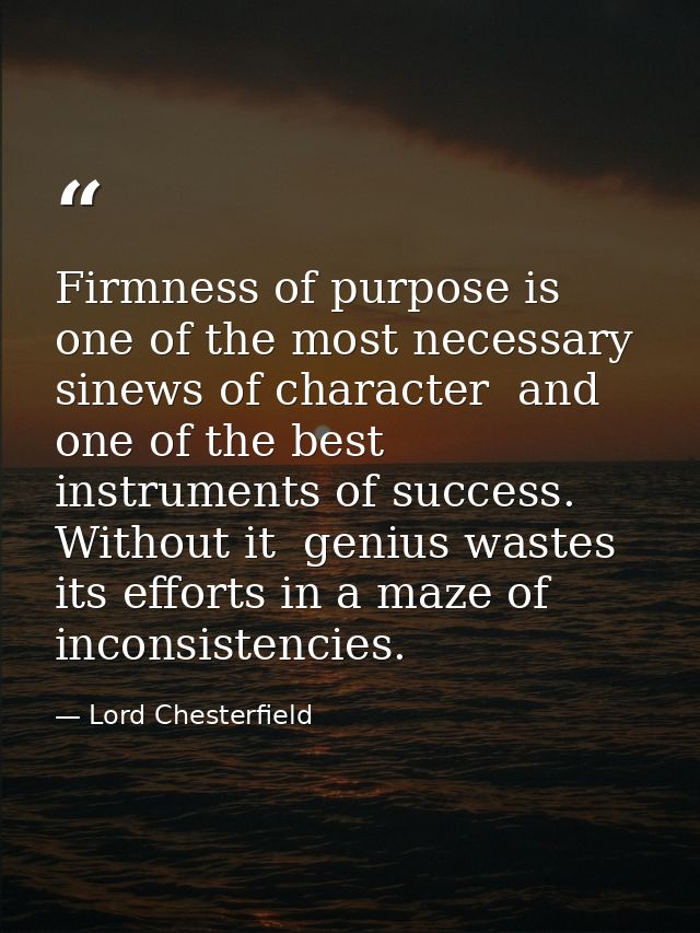 Firmness of purpose is one of the most necessary sinews of character  and one of the best instruments of success. Withou — Lord Chesterfield