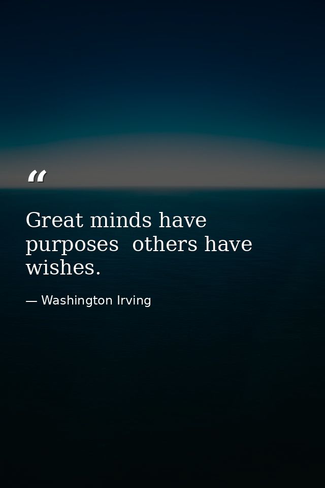 Great minds have purposes  others have wishes. — Washington Irving