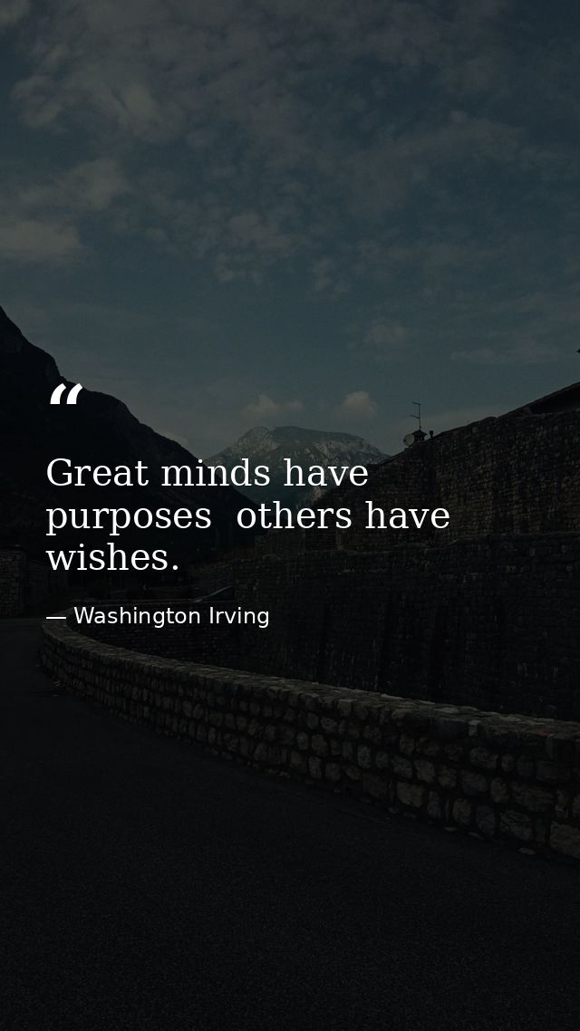 Great minds have purposes  others have wishes. — Washington Irving