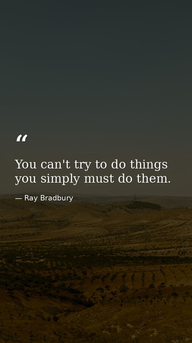 You can't try to do things  you simply must do them. — Ray Bradbury