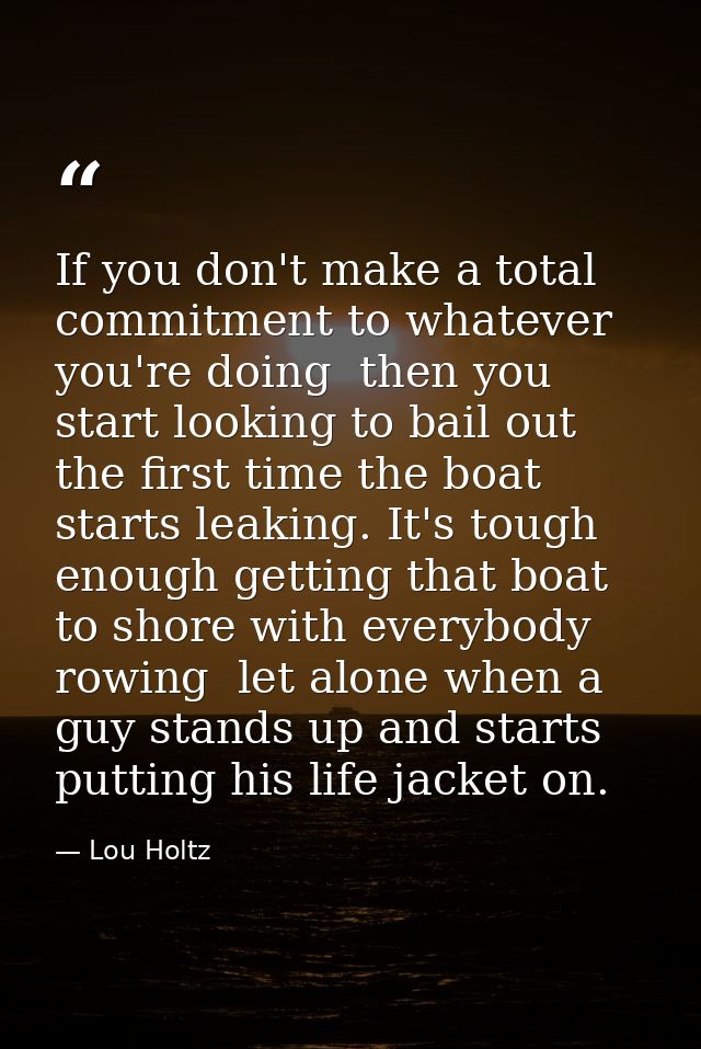 If you don't make a total commitment to whatever you're doing  then you start looking to bail out the first time the boa — Lou Holtz