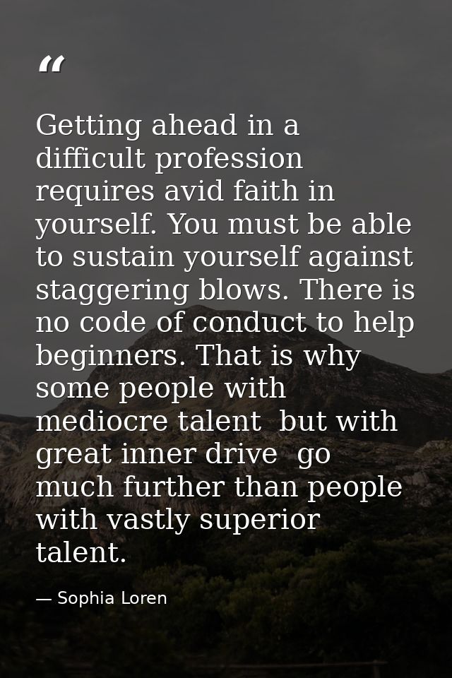 Getting ahead in a difficult profession requires avid faith in yourself. You must be able to sustain yourself against st — Sophia Loren