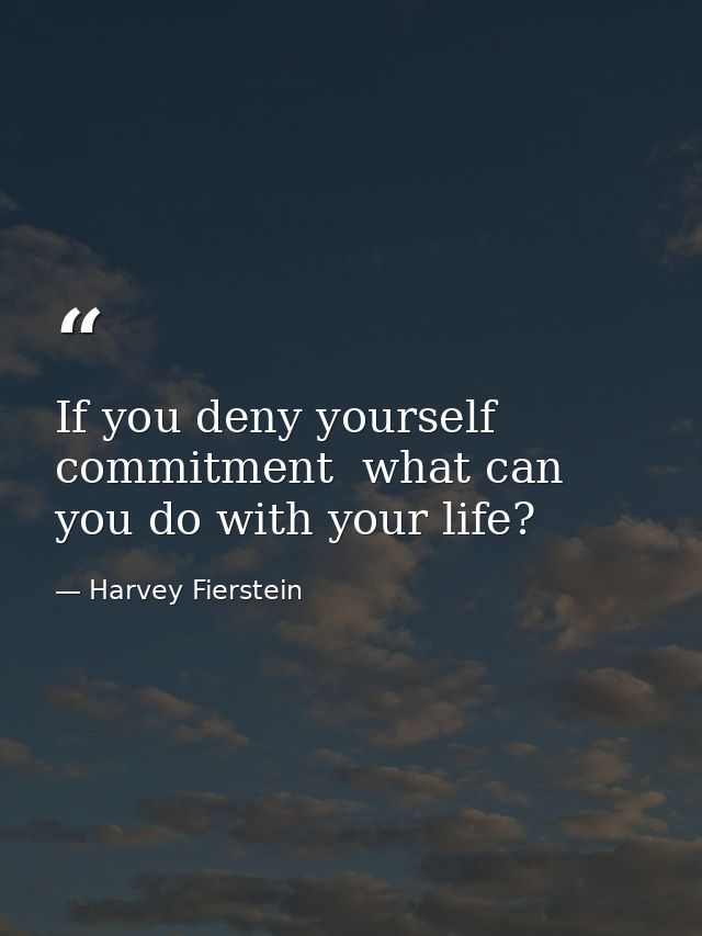 If you deny yourself commitment  what can you do with your life? — Harvey Fierstein