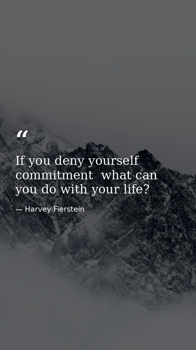 If you deny yourself commitment  what can you do with your life? — Harvey Fierstein