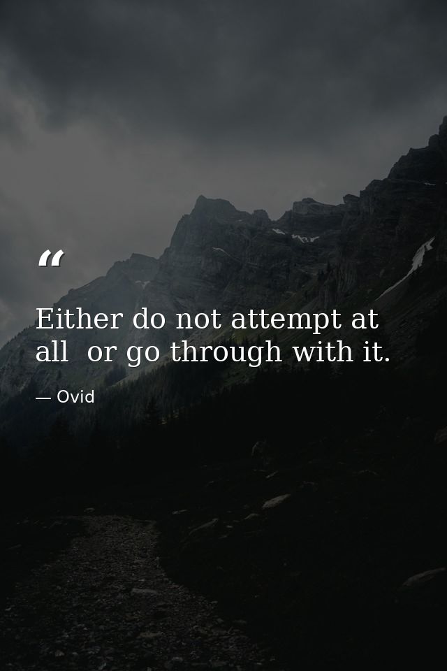 Either do not attempt at all  or go through with it. — Ovid