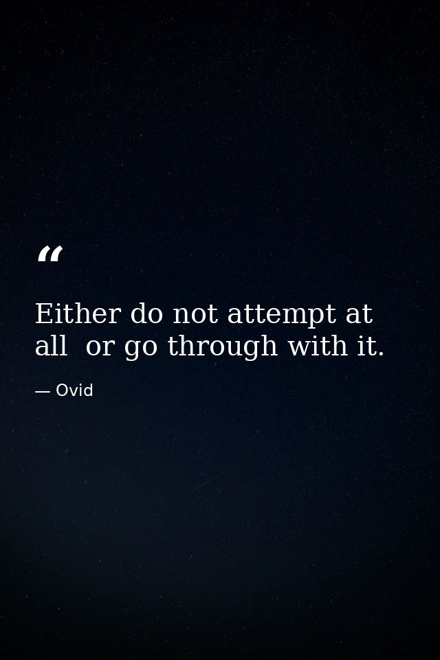 Either do not attempt at all  or go through with it. — Ovid
