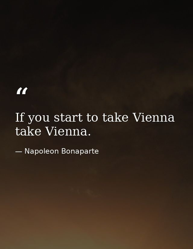 If you start to take Vienna  take Vienna. — Napoleon Bonaparte