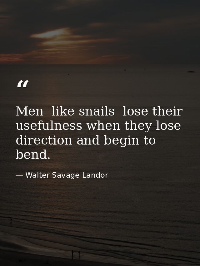 Men  like snails  lose their usefulness when they lose direction and begin to bend. — Walter Savage Landor