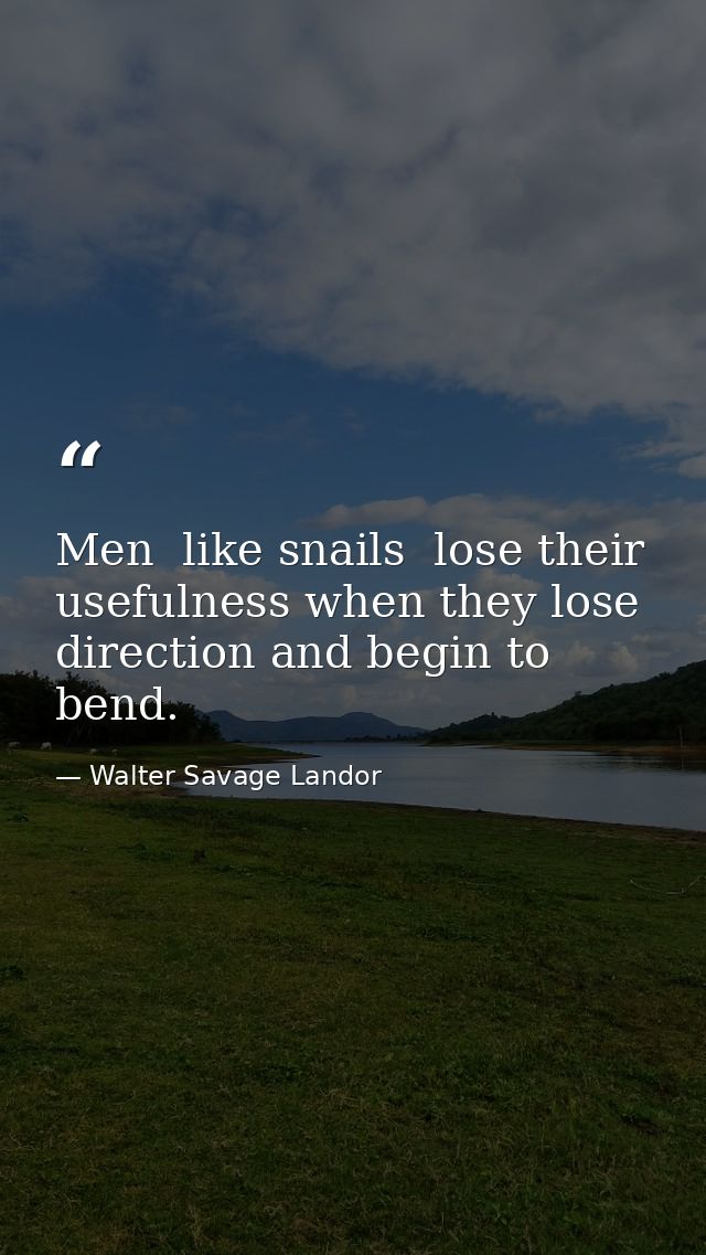 Men  like snails  lose their usefulness when they lose direction and begin to bend. — Walter Savage Landor