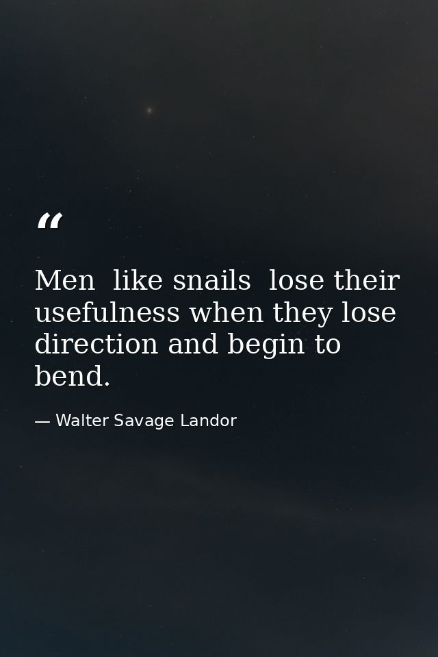 Men  like snails  lose their usefulness when they lose direction and begin to bend. — Walter Savage Landor