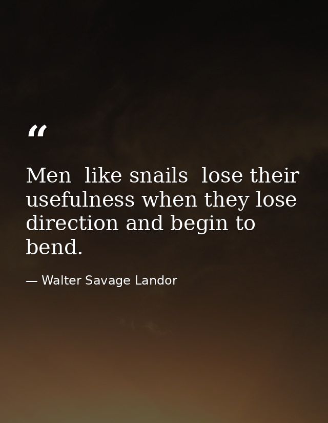 Men  like snails  lose their usefulness when they lose direction and begin to bend. — Walter Savage Landor