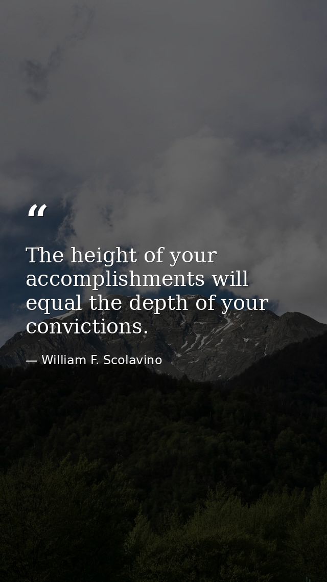 The height of your accomplishments will equal the depth of your convictions. — William F. Scolavino