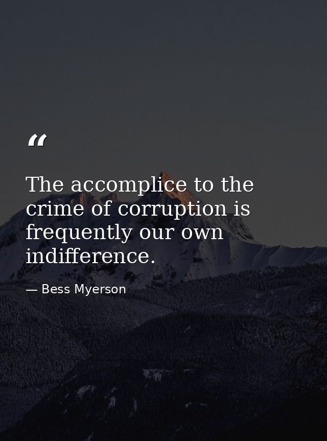 The accomplice to the crime of corruption is frequently our own indifference. — Bess Myerson