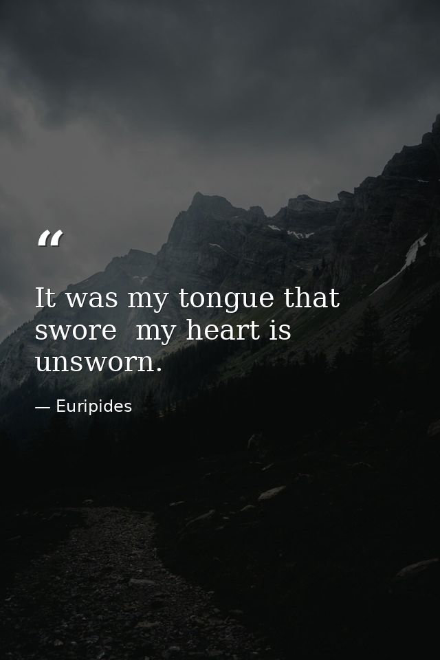 It was my tongue that swore  my heart is unsworn. — Euripides
