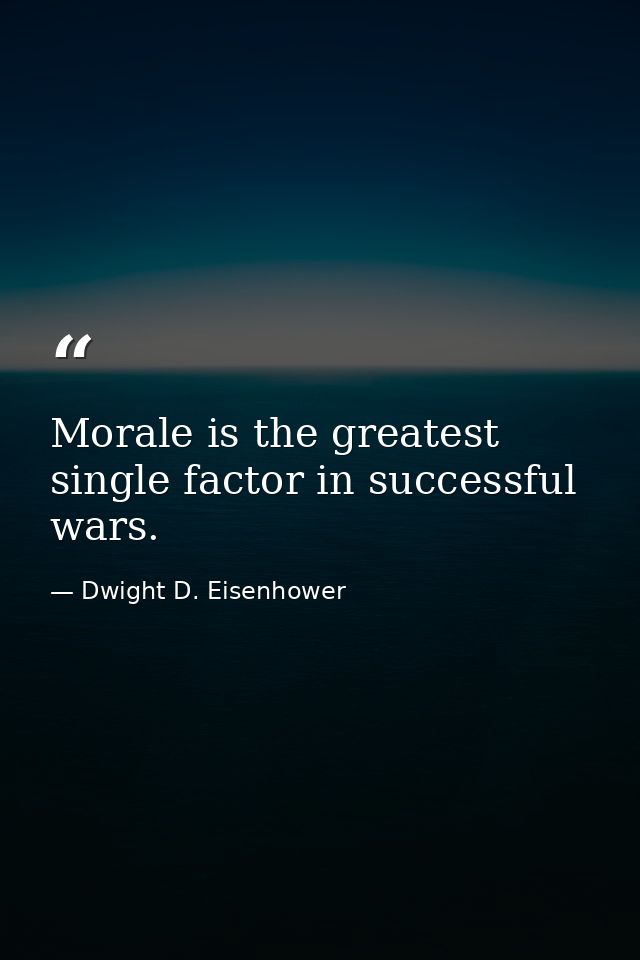Morale is the greatest single factor in successful wars. — Dwight D. Eisenhower
