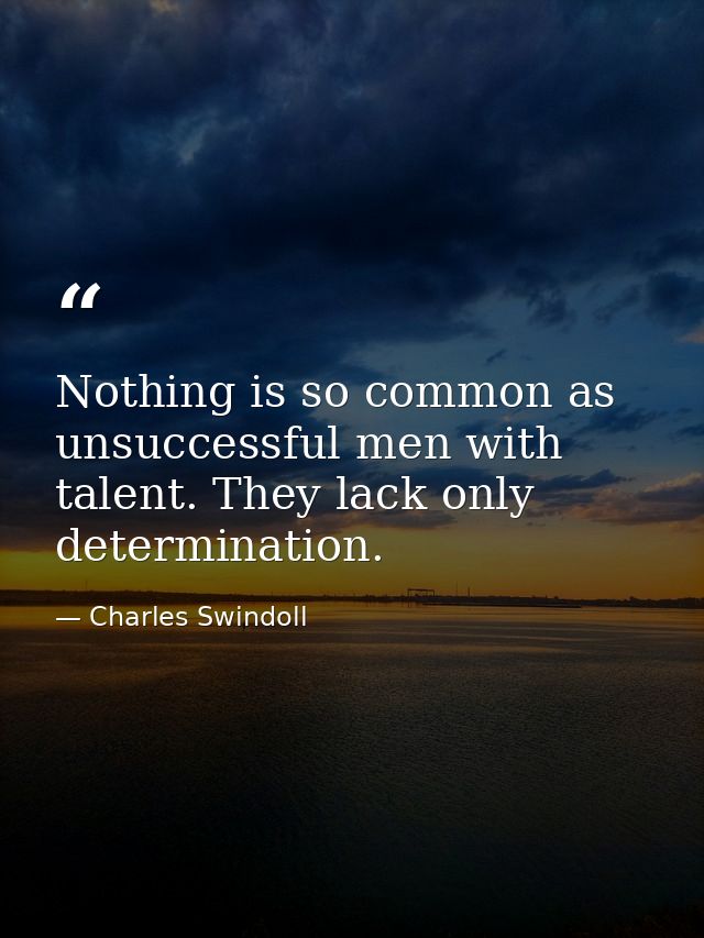 Nothing is so common as unsuccessful men with talent. They lack only determination. — Charles Swindoll