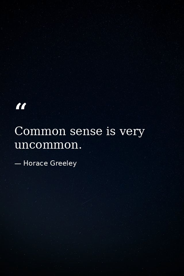 Common sense is very uncommon. — Horace Greeley