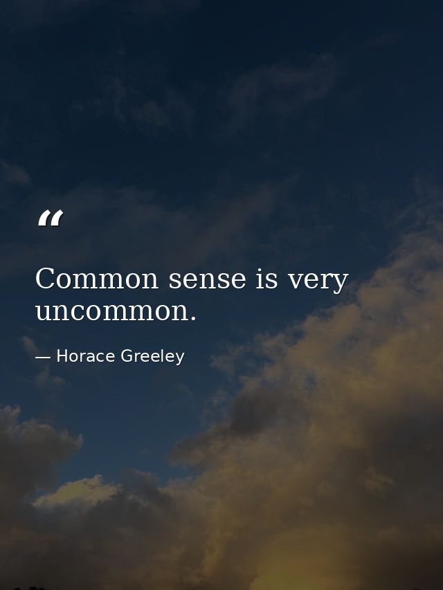 Common sense is very uncommon. — Horace Greeley