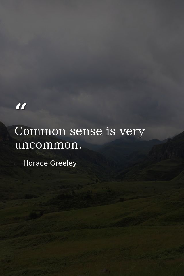 Common sense is very uncommon. — Horace Greeley