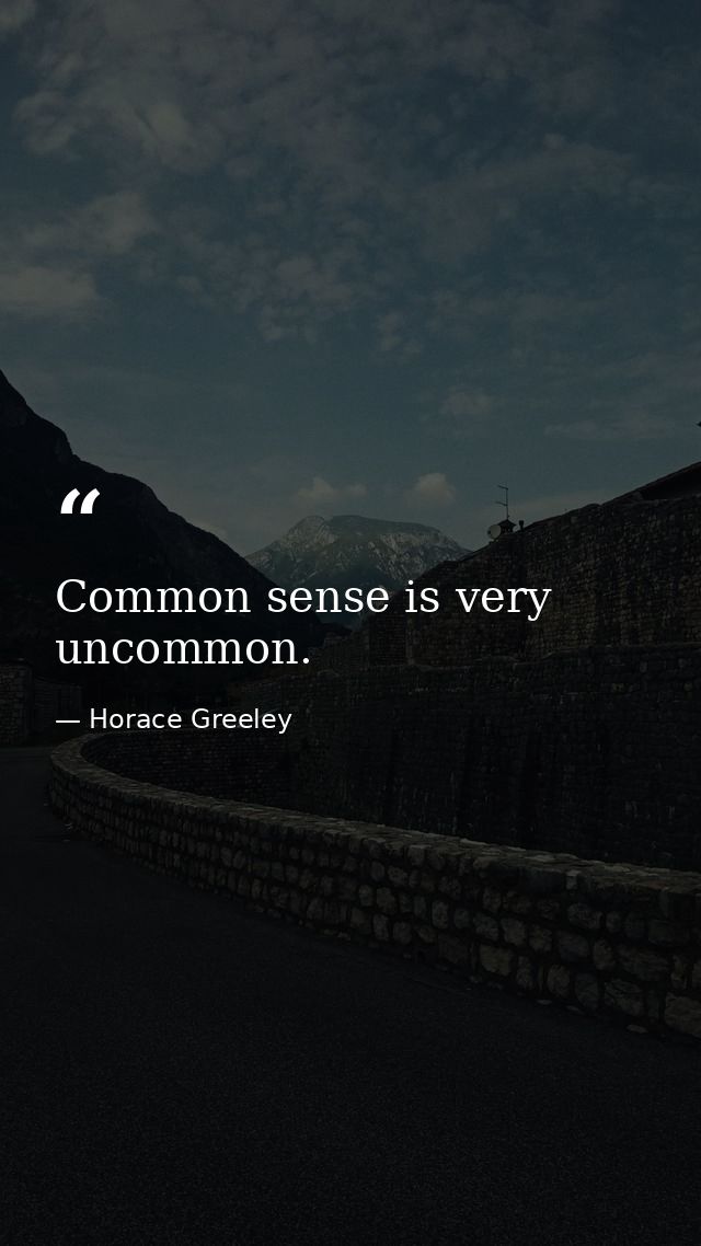 Common sense is very uncommon. — Horace Greeley