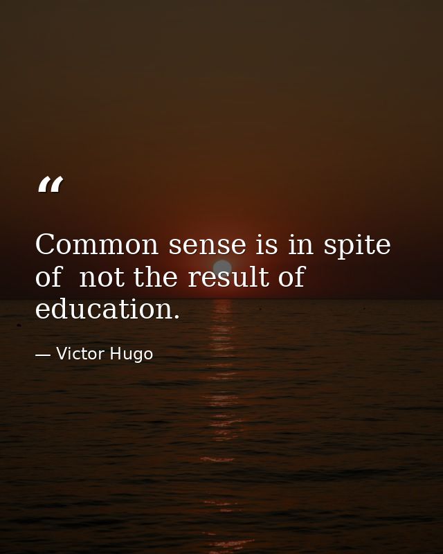 Common sense is in spite of  not the result of  education. — Victor Hugo