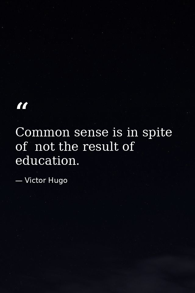 Common sense is in spite of  not the result of  education. — Victor Hugo