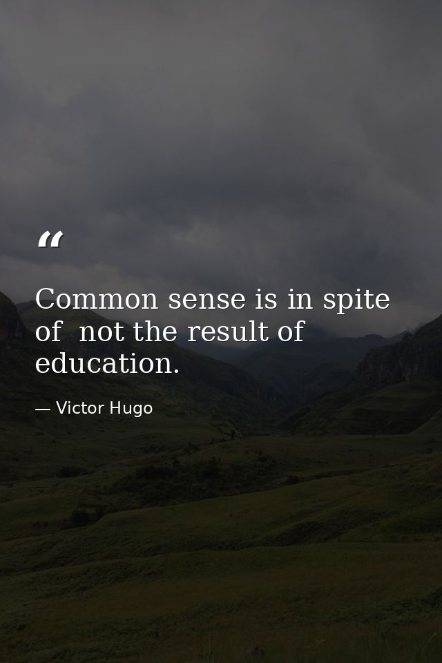 Common sense is in spite of  not the result of  education. — Victor Hugo