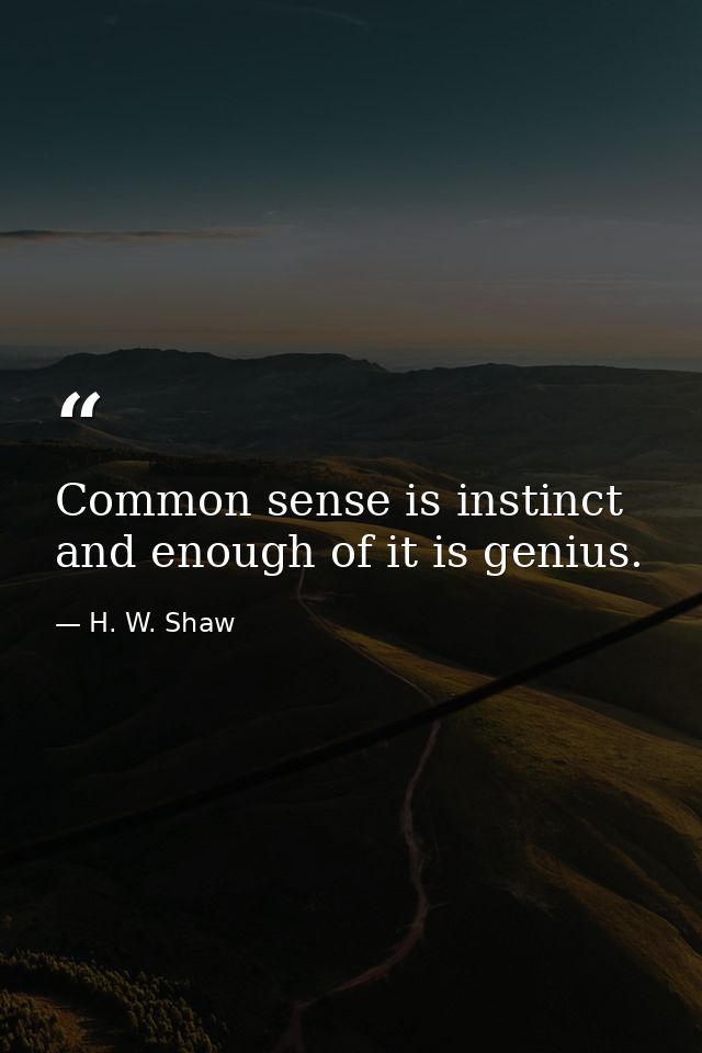 Common sense is instinct  and enough of it is genius. — H. W. Shaw