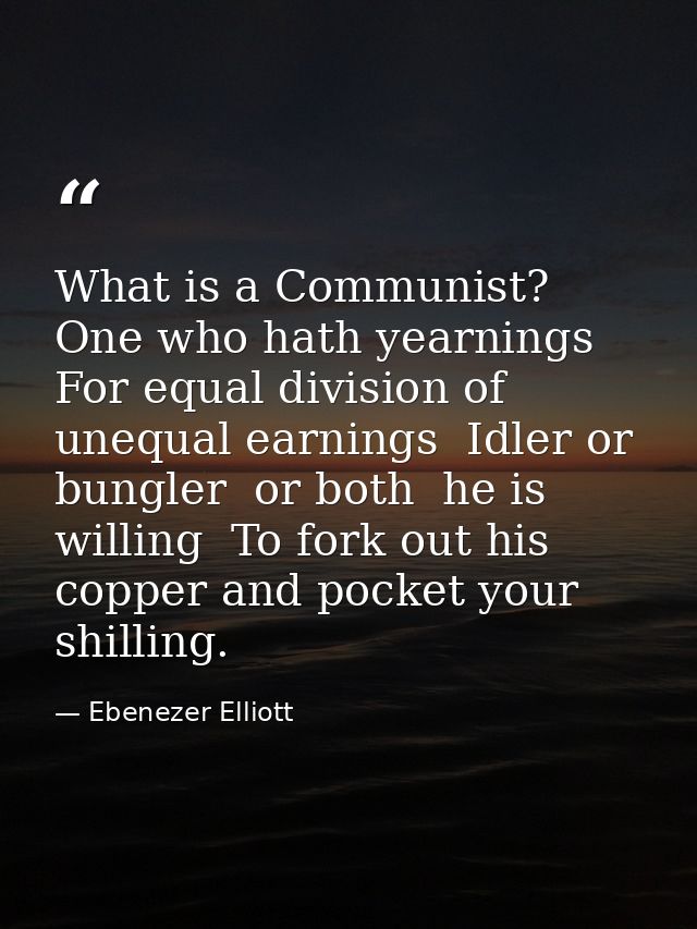 What is a Communist? One who hath yearnings For equal division of unequal earnings  Idler or bungler  or both  he is wil — Ebenezer Elliott