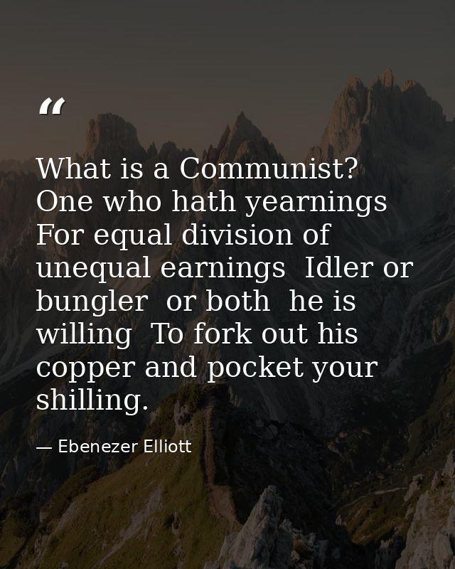 What is a Communist? One who hath yearnings For equal division of unequal earnings  Idler or bungler  or both  he is wil — Ebenezer Elliott