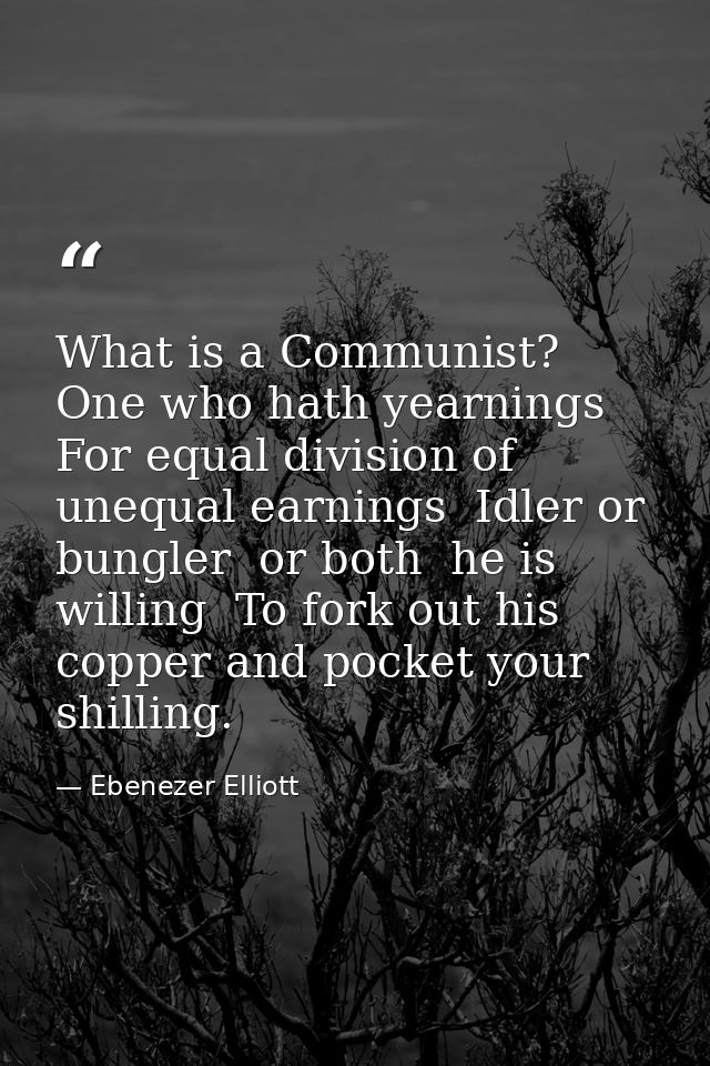 What is a Communist? One who hath yearnings For equal division of unequal earnings  Idler or bungler  or both  he is wil — Ebenezer Elliott