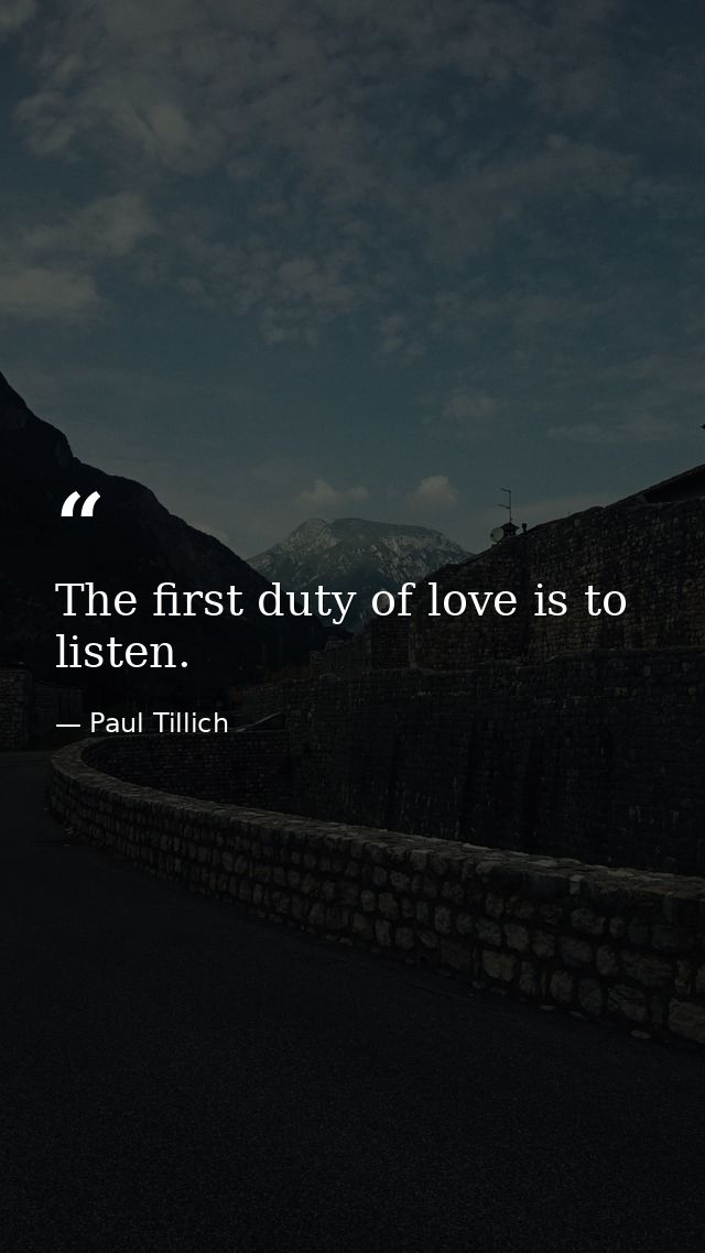 The first duty of love is to listen. — Paul Tillich
