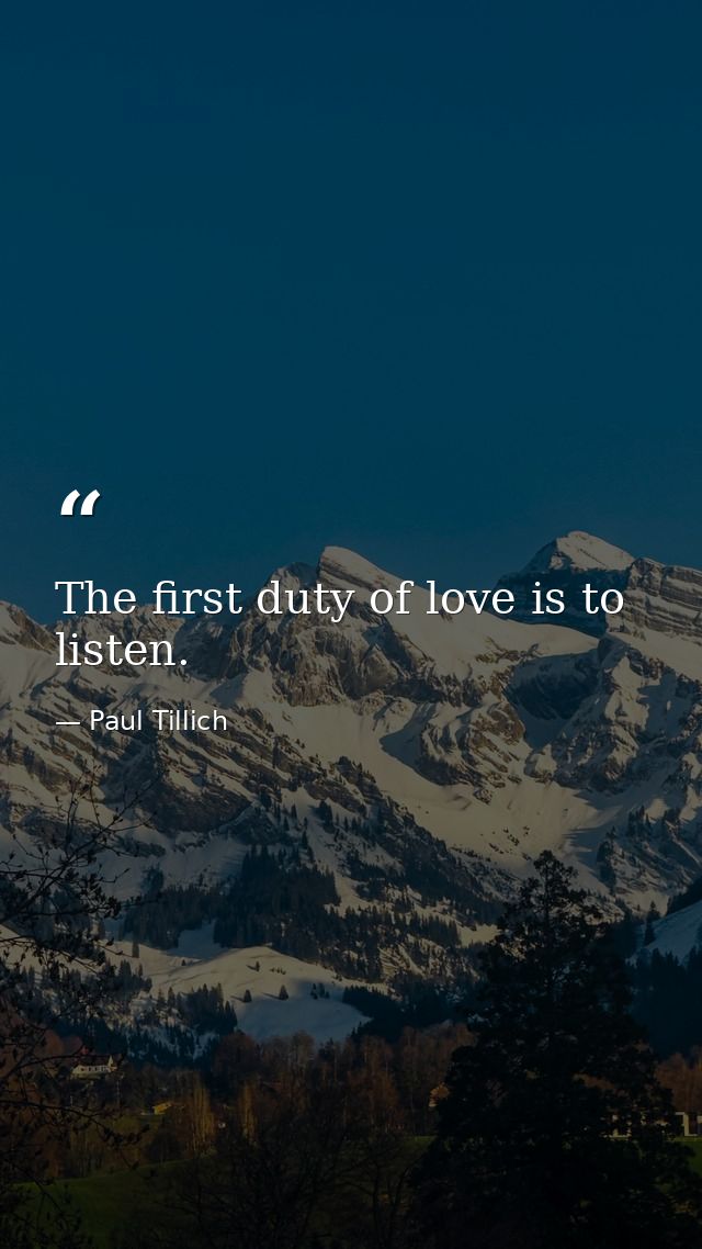 The first duty of love is to listen. — Paul Tillich
