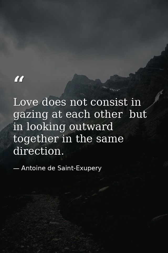 Love does not consist in gazing at each other  but in looking outward together in the same direction. — Antoine de Saint-Exupery