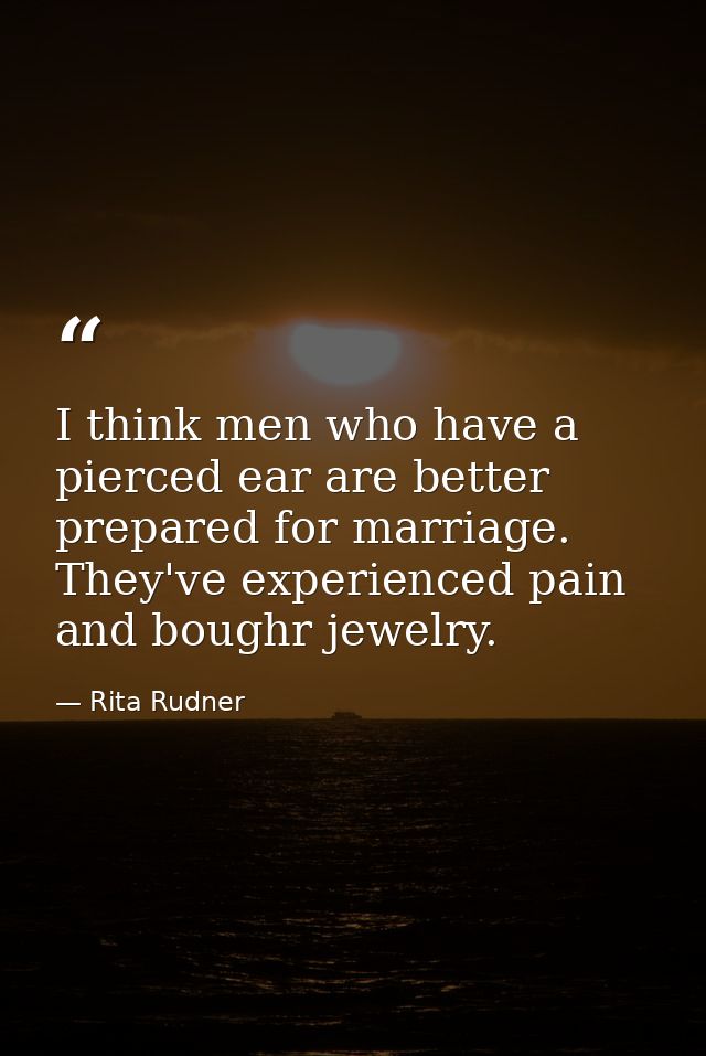 I think men who have a pierced ear are better prepared for marriage. They've experienced pain and boughr jewelry. — Rita Rudner