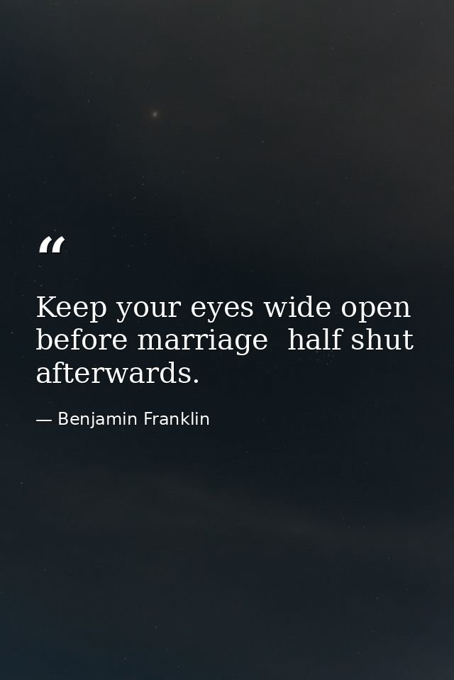 Keep your eyes wide open before marriage  half shut afterwards. — Benjamin Franklin