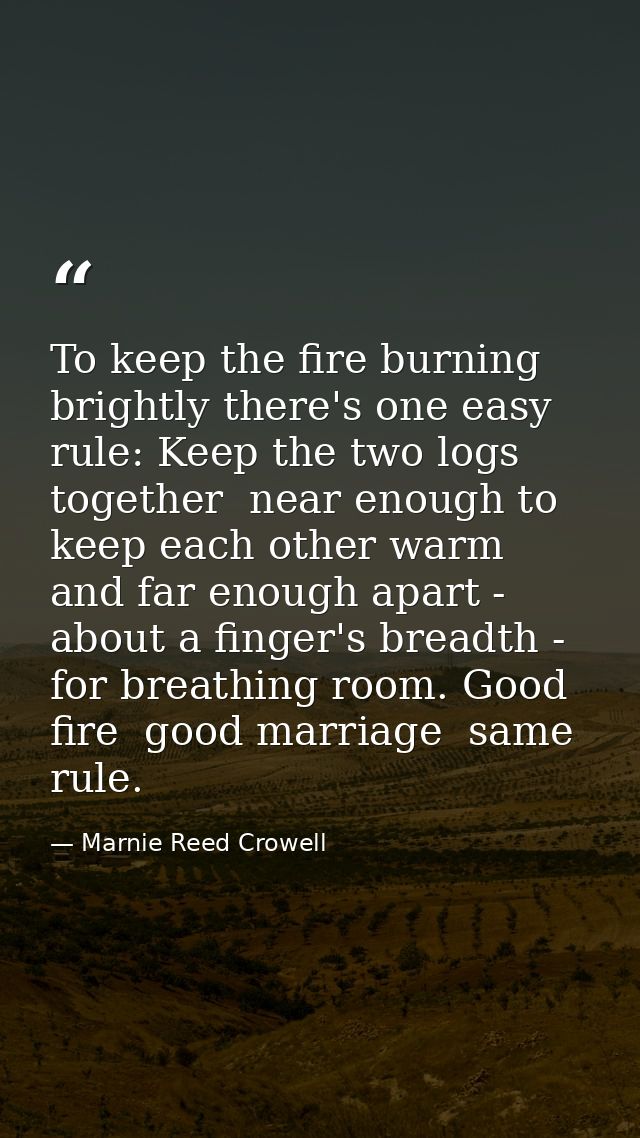 To keep the fire burning brightly there's one easy rule: Keep the two logs together  near enough to keep each other warm — Marnie Reed Crowell