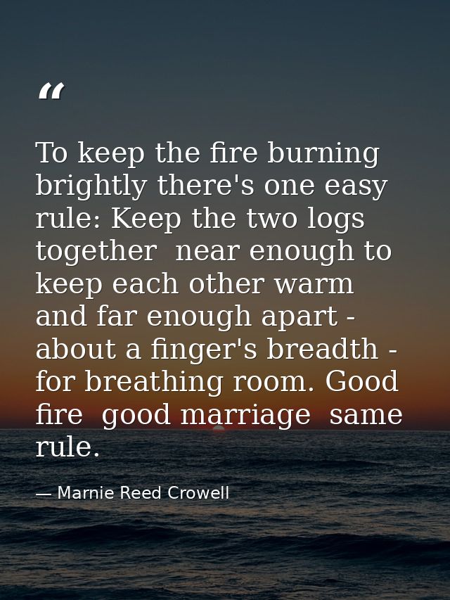 To keep the fire burning brightly there's one easy rule: Keep the two logs together  near enough to keep each other warm — Marnie Reed Crowell