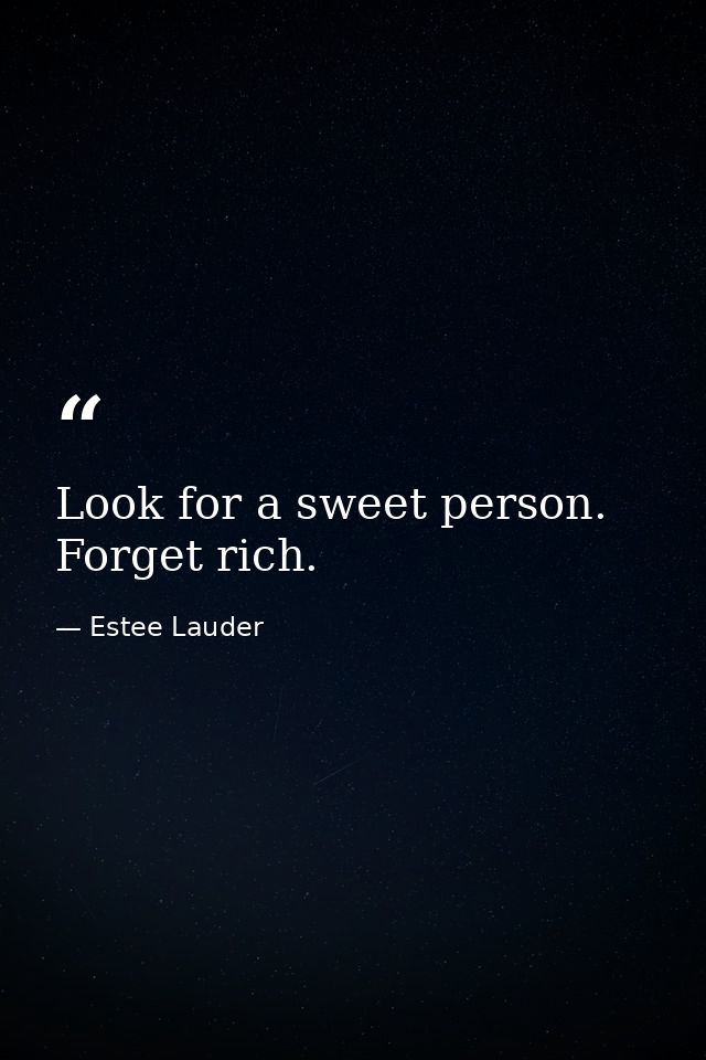Look for a sweet person. Forget rich. — Estee Lauder
