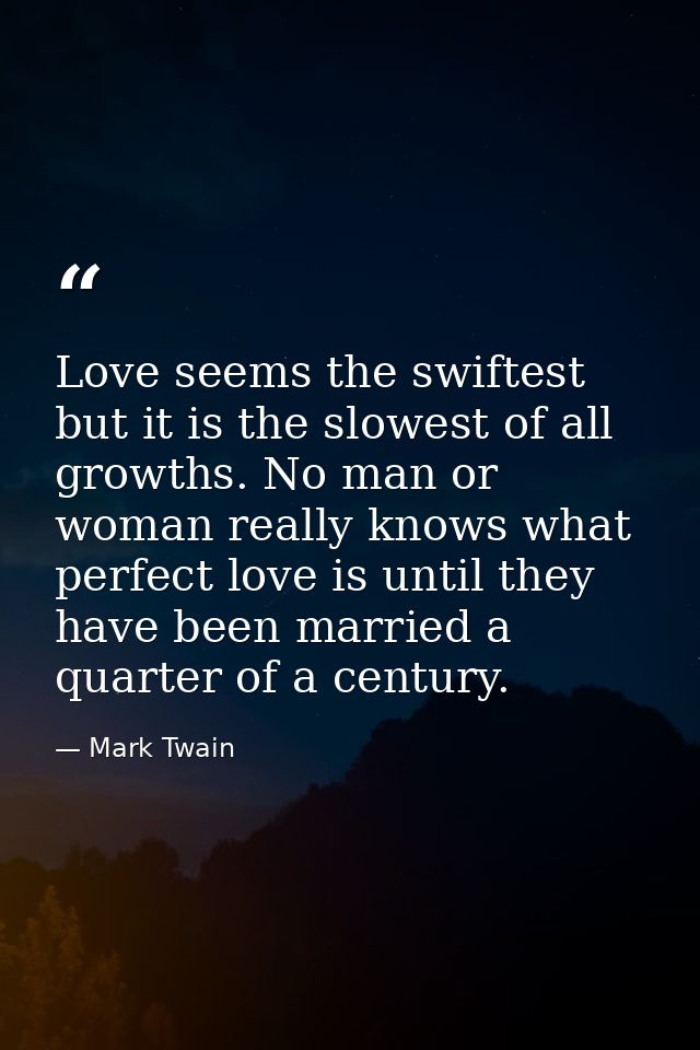 Love seems the swiftest but it is the slowest of all growths. No man or woman really knows what perfect love is until th — Mark Twain