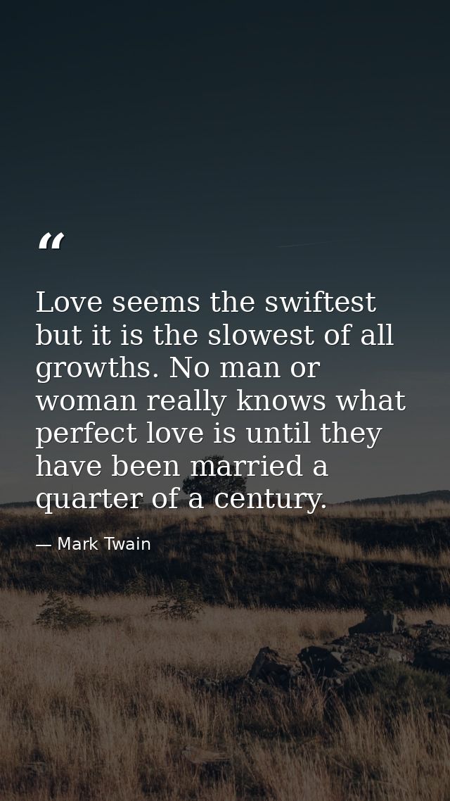 Love seems the swiftest but it is the slowest of all growths. No man or woman really knows what perfect love is until th — Mark Twain