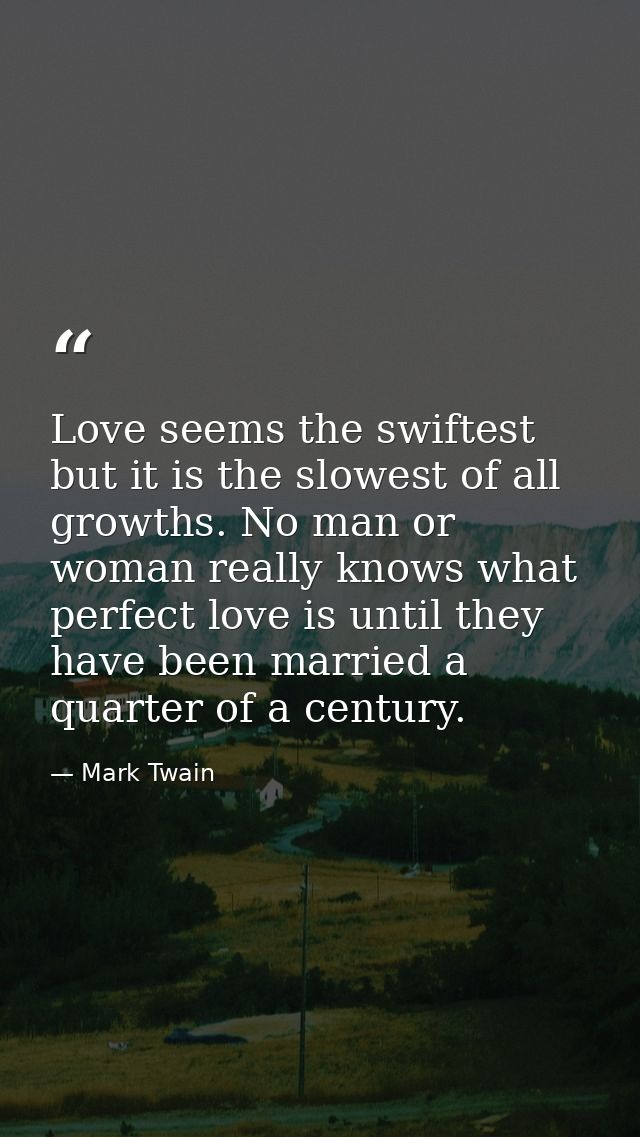 Love seems the swiftest but it is the slowest of all growths. No man or woman really knows what perfect love is until th — Mark Twain
