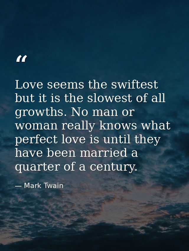 Love seems the swiftest but it is the slowest of all growths. No man or woman really knows what perfect love is until th — Mark Twain