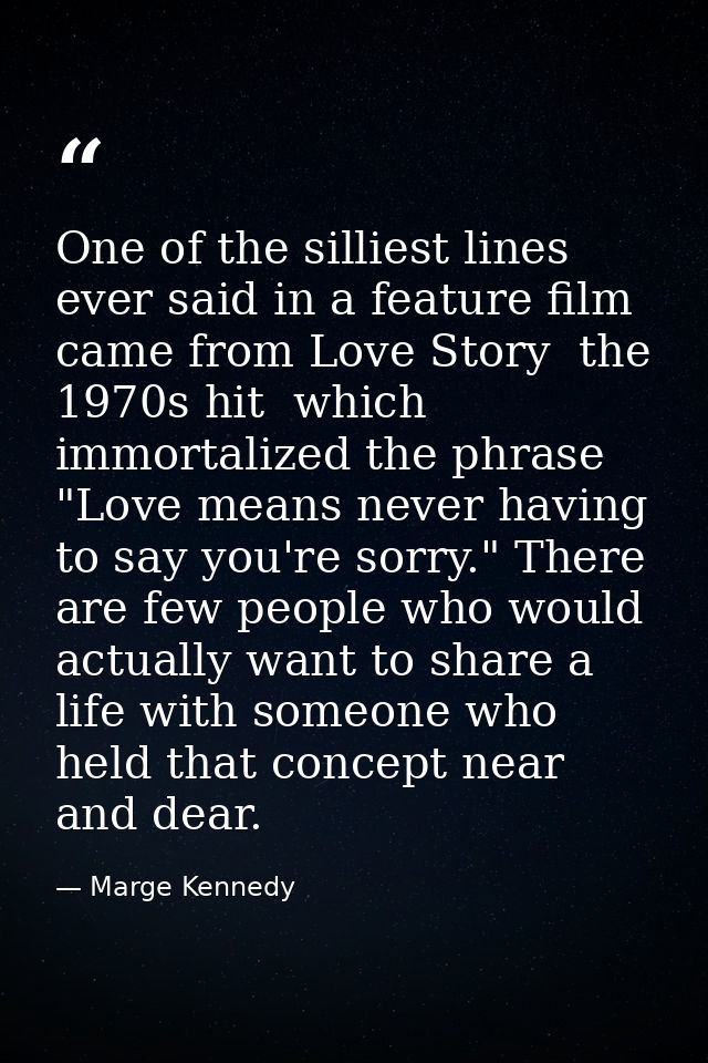 One of the silliest lines ever said in a feature film came from Love Story  the 1970s hit  which immortalized the phrase — Marge Kennedy