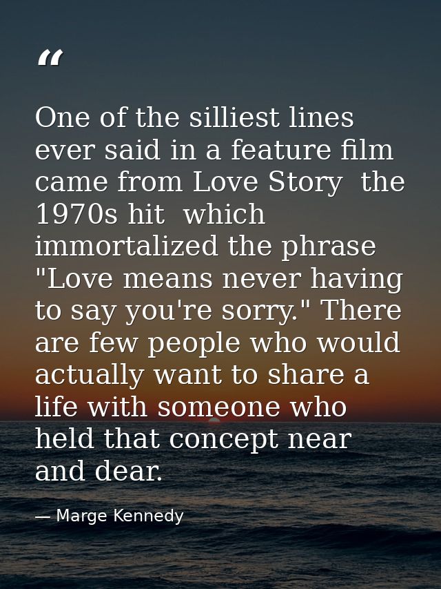 One of the silliest lines ever said in a feature film came from Love Story  the 1970s hit  which immortalized the phrase — Marge Kennedy