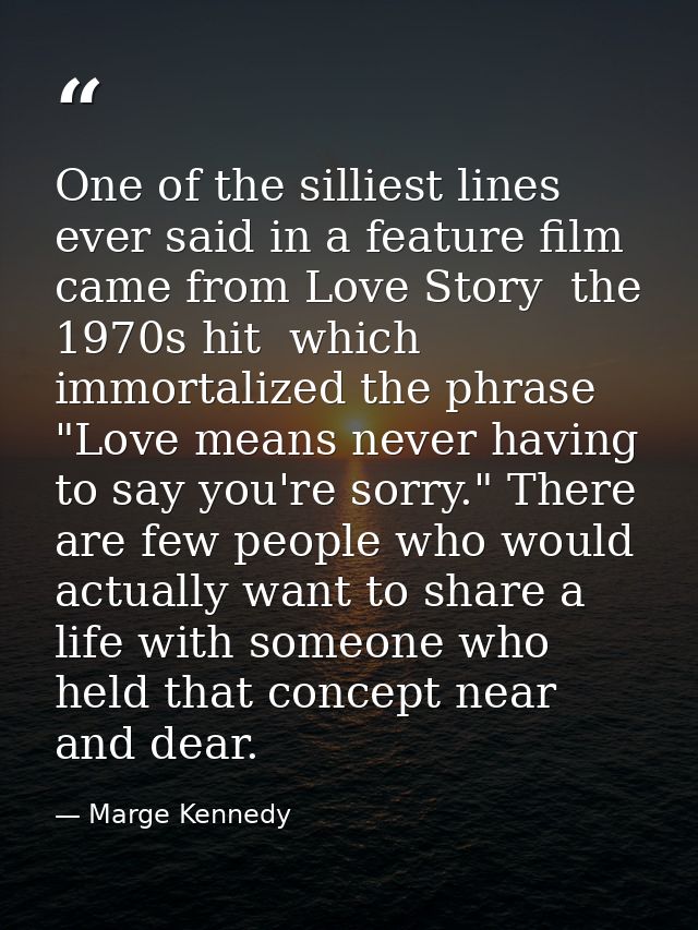 One of the silliest lines ever said in a feature film came from Love Story  the 1970s hit  which immortalized the phrase — Marge Kennedy
