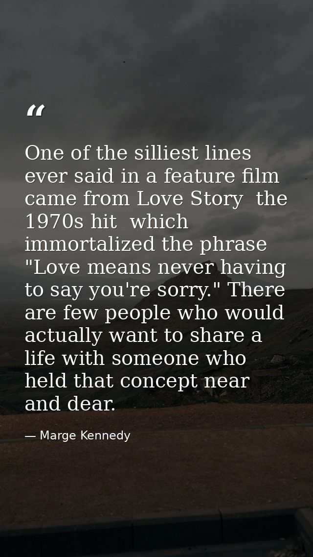 One of the silliest lines ever said in a feature film came from Love Story  the 1970s hit  which immortalized the phrase — Marge Kennedy